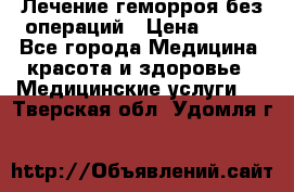 Лечение геморроя без операций › Цена ­ 300 - Все города Медицина, красота и здоровье » Медицинские услуги   . Тверская обл.,Удомля г.
